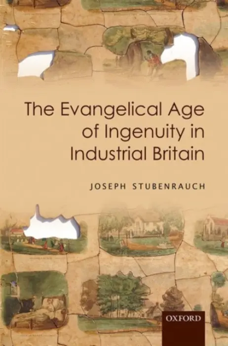 Evangelical Age of Ingenuity in Industrial Britain - Stubenrauch, Joseph (Assistant Professor, Department of History, Baylor University)