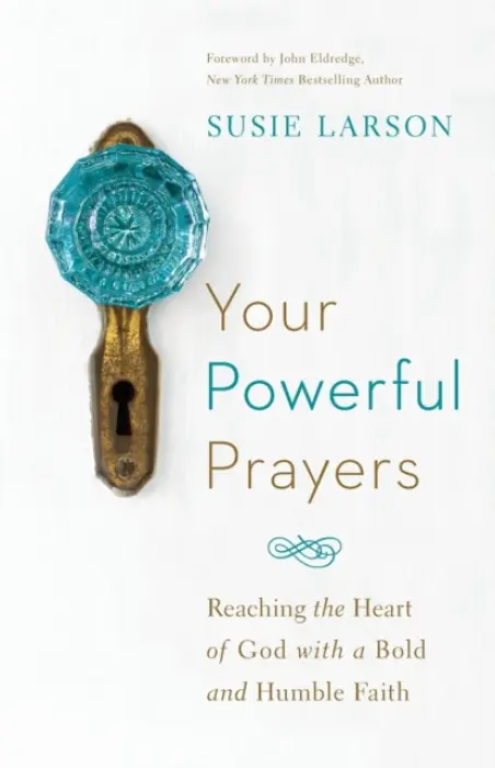 Your Powerful Prayers - Reaching the Heart of God with a Bold and Humble Faith - Larson, Susie a Eldredge, John