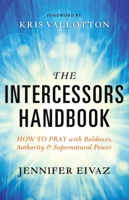 Intercessors Handbook - How to Pray with Boldness, Authority and Supernatural Power - Eivaz, Jennifer a Vallotton, Kris