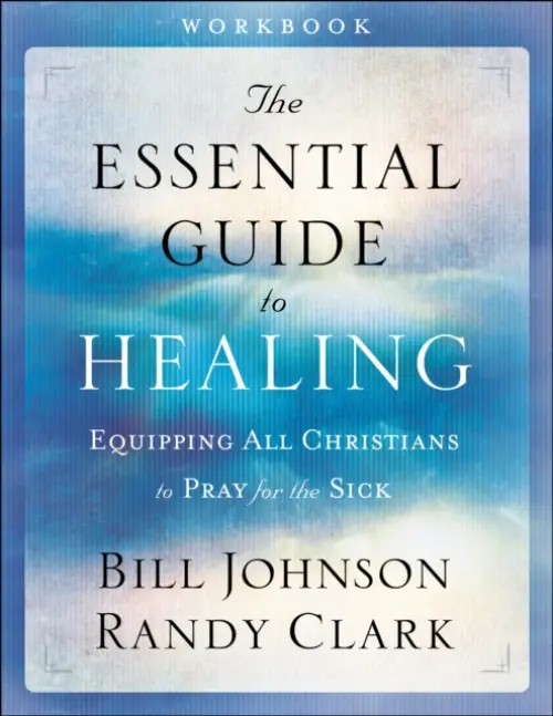 Essential Guide to Healing Workbook - Equipping All Christians to Pray for the Sick - Johnson, Bill a Clark, Randy