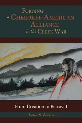 Forging a Cherokee-American Alliance in the Creek War - Abram, Susan M.