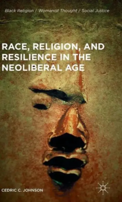 Race, Religion, and Resilience in the Neoliberal Age - Johnson, Cedric C.