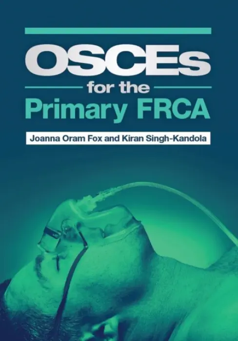 OSCEs for the Primary FRCA - Fox, Joanna Oram (University Hospital of Wales) a Singh-Kandola, Kiran (University of Cardiff, UK)