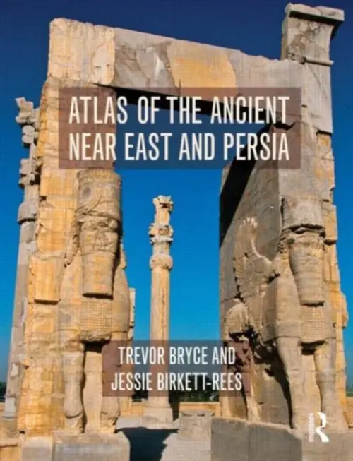 Atlas of the Ancient Near East - Bryce, Trevor (Australian Academy of the Humanities, Australia) a Birkett-Rees, Jessie (Monash University, Australia)