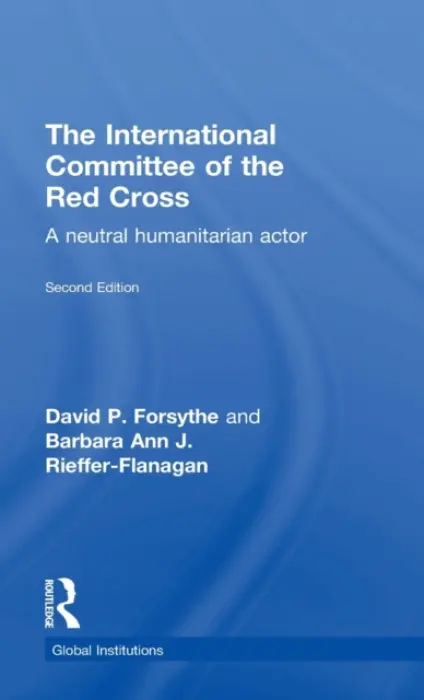 International Committee of the Red Cross - Forsythe, David P. (Dept. of Political Science, University of Nebraska, Lincoln, USA) a Rieffer-Flanagan, Barbara Ann
