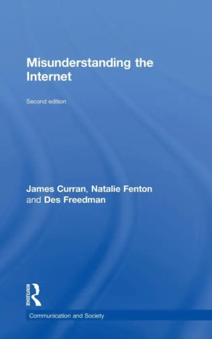 Misunderstanding the Internet - Curran, James (Goldsmiths, University of London, UK) a Fenton, Natalie (Goldsmiths College, University of London, UK) a Freedman, Des (Goldsmiths, University of London, UK)