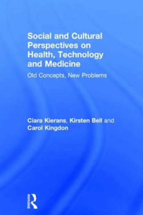 Social and Cultural Perspectives on Health, Technology and Medicine - Kierans, Ciara (University of Liverpool, UK) a Bell, Kirsten (University of British Columbia, Canada) a Kingdon, Carol (University of Central Lancashire, UK)