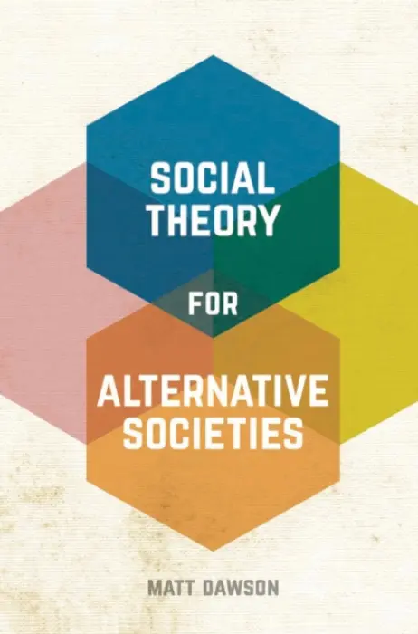Social Theory for Alternative Societies - Dawson, Matt (University of Glasgow, Glasgow City)