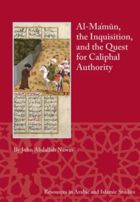 Al-Ma'mun, the Inquisition and the Quest for Caliphal Authority - Nawas, John Abdallah