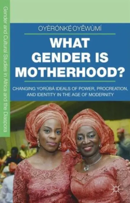 What Gender is Motherhood? - Oyewumi, Oyeronke