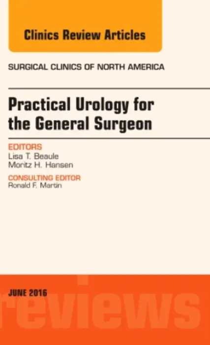 Practical Urology for the General Surgeon, An Issue of Surgical Clinics of North America - Beaule, Lisa T. (Co-Chief and Medical Director, Division of Urology, Maine Medical Center, Assistant<br>Clinical Professor, Tufts University School of Medicine, Portland, Maine) a Hansen, Moritz H. (Division of Urology, Maine Medical Center, Assistant Clini