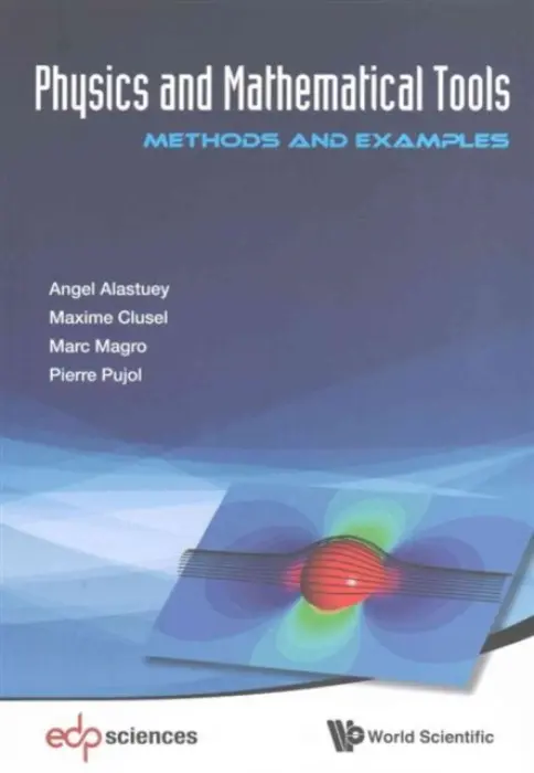 Physics And Mathematical Tools: Methods And Examples - Alastuey, Angel (Cnrs  a  Ens De Lyon, France) a Magro, Marc (Ens De Lyon, France) a Pujol, Pierre (Univ Paul Sabatier, France) a Clusel, Maxime (Cnrs  a  Univ De Montpellier 2, France)
