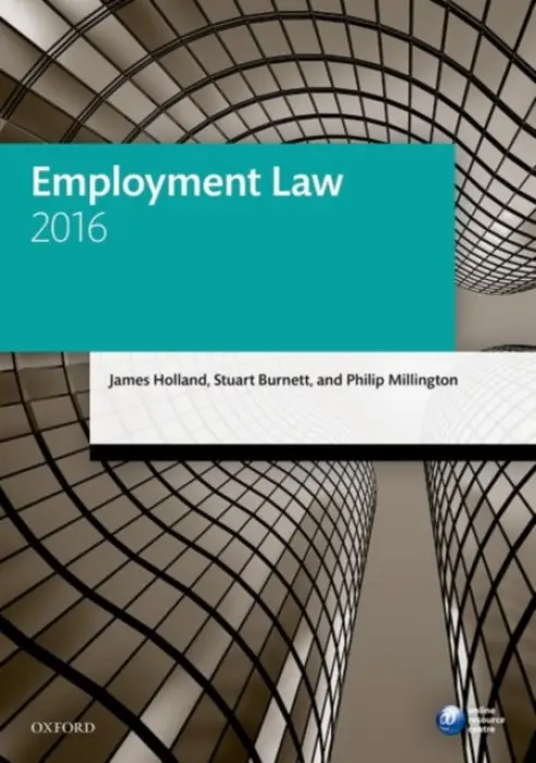Employment Law 2016 - Holland, James (Emeritus Professor of Employment Law, University of the West of England, Bristol) a Burnett, Stuart (Formerly Director of Operations, EEF Western) a Millington, Philip (Solicitor (non-practising), Director (Professional Law Courses), Depatment