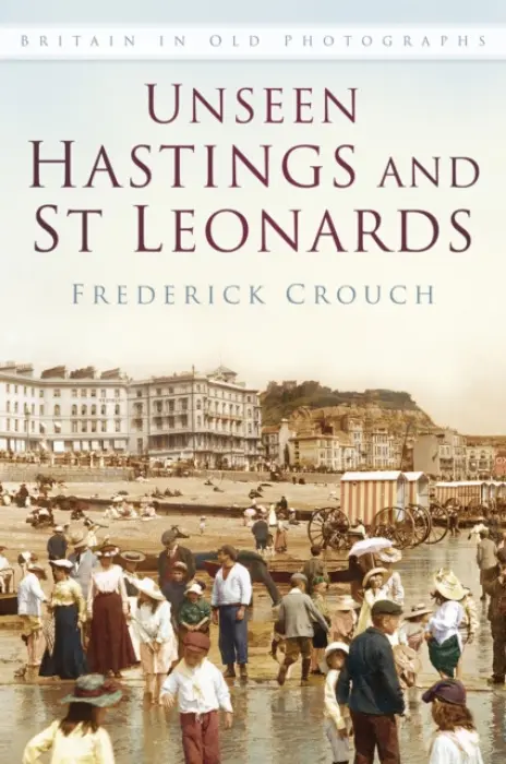 Unseen Hastings and St Leonards - Crouch, Frederick
