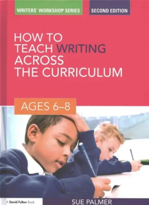 How to Teach Writing Across the Curriculum: Ages 6-8 - Palmer, Sue (Writer, Broadcaster and Consultant, UK)