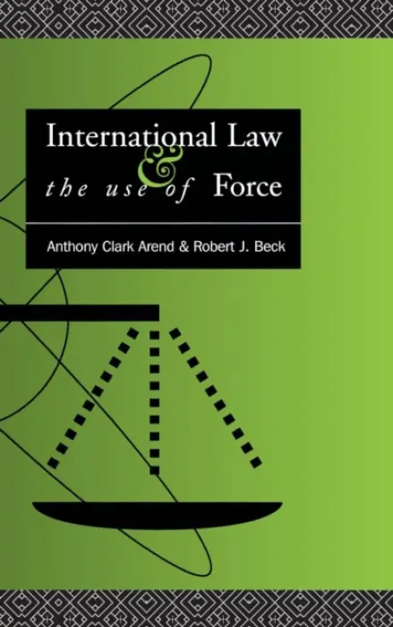 International Law and the Use of Force - Arend, Anthony Clark a Beck, Robert J.