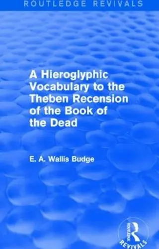 Hieroglyphic Vocabulary to the Theban Recension of the Book of the Dead (Routledge Revivals) - Budge, E. A. Wallis