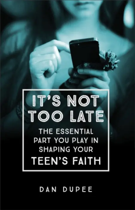 It's Not Too Late The Essential Part You Play in S haping Your Teen's Faith - Dupee, D