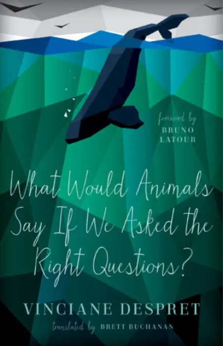 What Would Animals Say If We Asked the Right Questions? - Despret, Vinciane