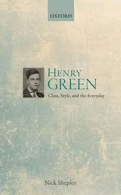 Henry Green - Shepley, Nick (Teaching Fellow in Post-1890 British and American Literature, Teaching Fellow in Post-1890 British and American Literature, University College London)