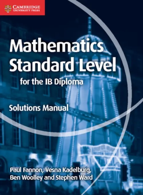 Mathematics for the IB Diploma Standard Level Solutions Manual - Fannon, Paul a Kadelburg, Vesna a Woolley, Ben a Ward, Stephen