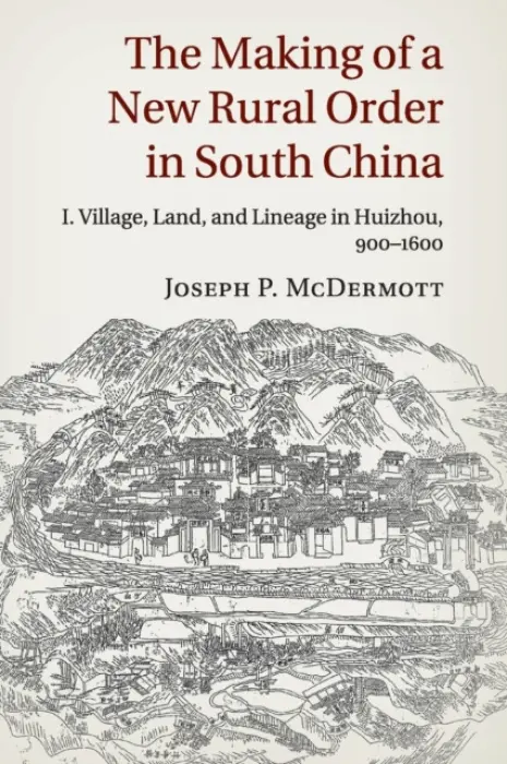 Making of a New Rural Order in South China: Volume 1, Village, Land, and Lineage in Huizhou, 900-1600 - McDermott, Joseph P. (University of Cambridge)