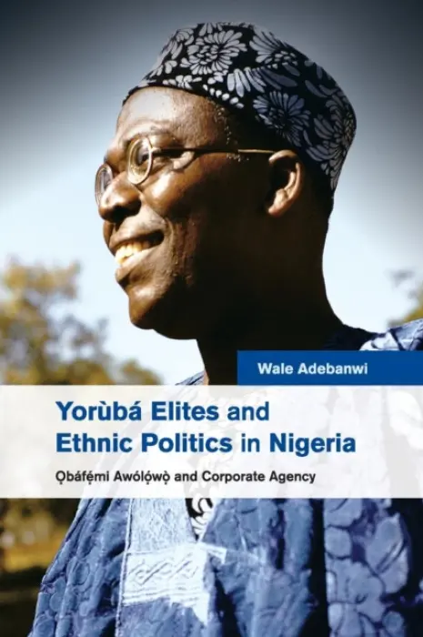 Yoruba Elites and Ethnic Politics in Nigeria - Adebanwi, Wale (University of California, Davis)