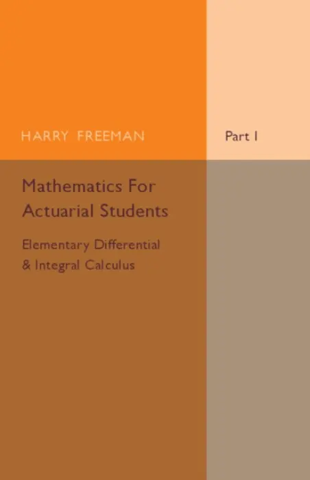 Mathematics for Actuarial Students, Part 1, Elementary Differential and Integral Calculus - Freeman, Harry