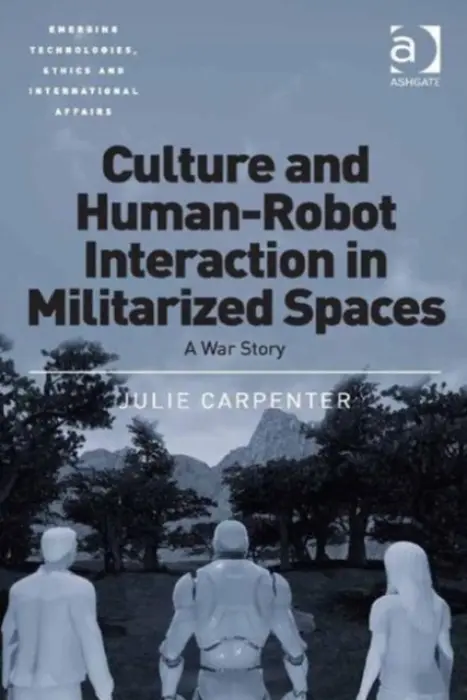Culture and Human-Robot Interaction in Militarized Spaces - Carpenter, Julie