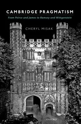 Cambridge Pragmatism - Misak, Cheryl (Professor of Philosophy, Professor of Philosophy, University of Toronto)
