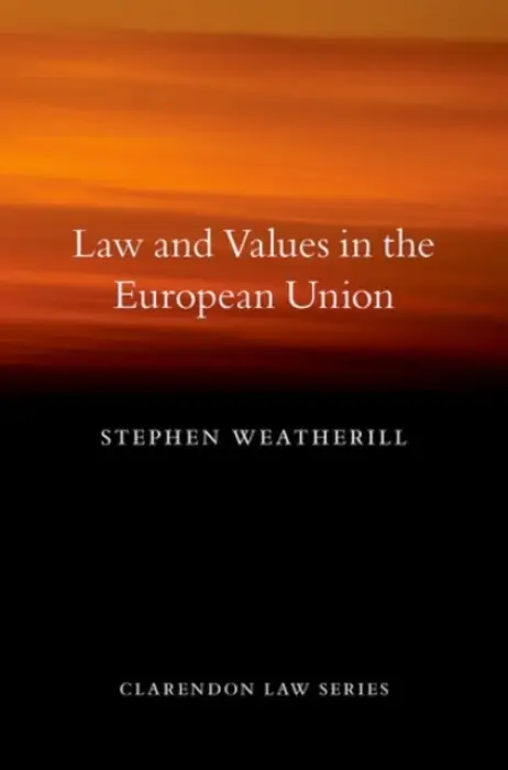 Law and Values in the European Union - Weatherill, Stephen (Jacques Delors Professor of European Law, Jacques Delors Professor of European Law, University of Oxford and Somerville College)