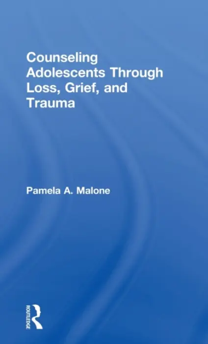 Counseling Adolescents Through Loss, Grief, and Trauma - Malone, Pamela A. (St. Edward’s University, Texas, USA)