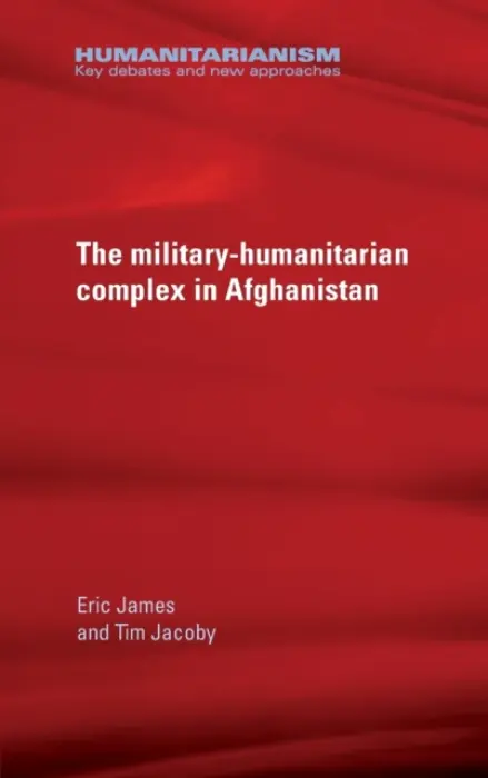 Military-Humanitarian Complex in Afghanistan - James, Eric a Jacoby, Tim
