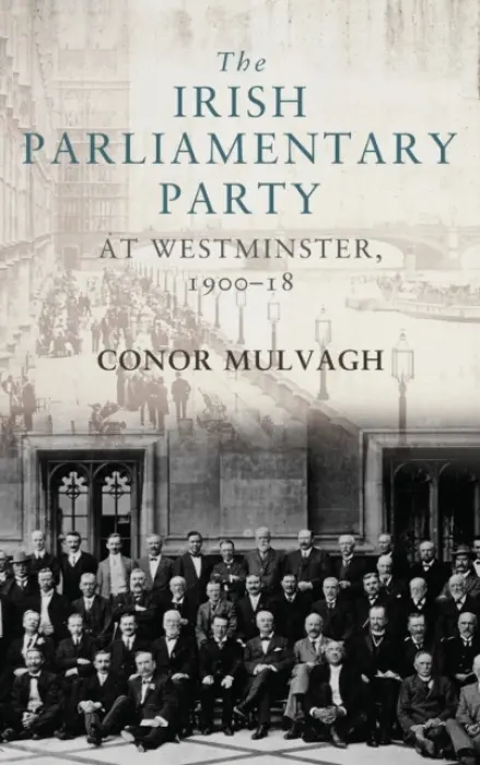 Irish Parliamentary Party at Westminster, 1900-18 - Mulvagh, Conor