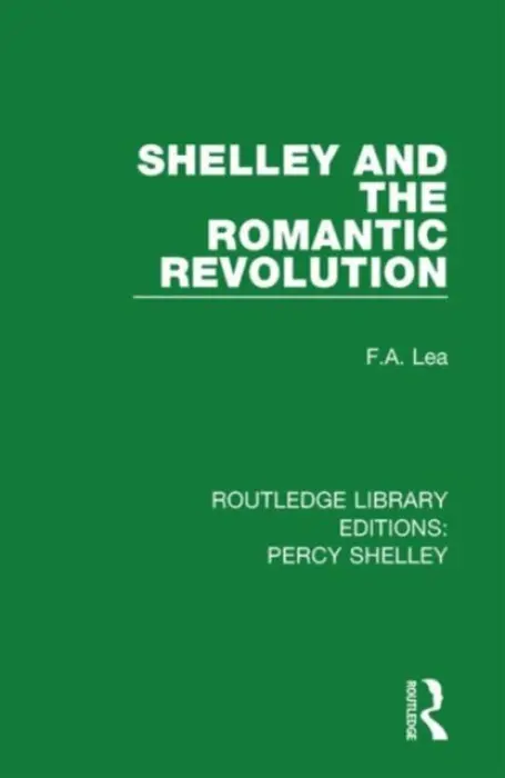 Shelley and the Romantic Revolution - Lea, F.A. (Author deceased as advised by EA account placed on hold until estate get in touch SF case 01944451)