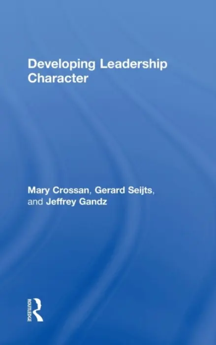 Developing Leadership Character - Crossan, Mary (The University of Western Ontario, Ivey Business School, Canada) a Seijts, Gerard (The University of Western Ontario, Ivey Business School, Canada) a Gandz, Jeffrey (The University of Western Ontario, Ivey Business School, Canada)