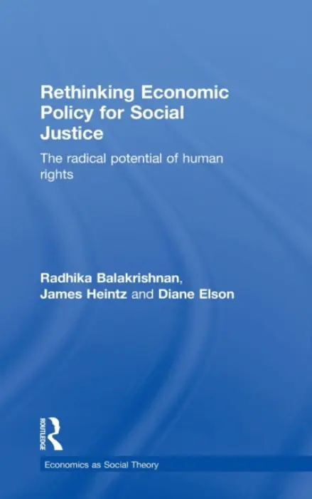 Rethinking Economic Policy for Social Justice - Balakrishnan, Radhika (Professor Rutgers University, USA) a Heintz, James (University of Massachusetts, Amherst, USA) a Elson, Diane