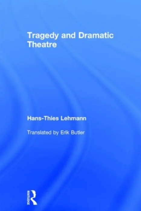 Tragedy and Dramatic Theatre - Lehmann, Hans-Thies (University of Frankfurt, Germany)