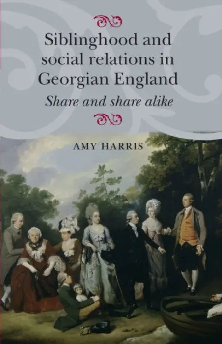 Siblinghood and Social Relations in Georgian England - Harris, Amy