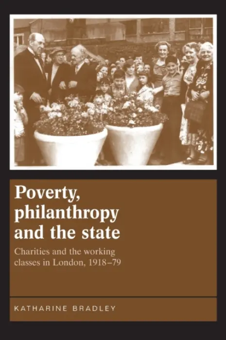 Poverty, Philanthropy and the State - Bradley, Katherine