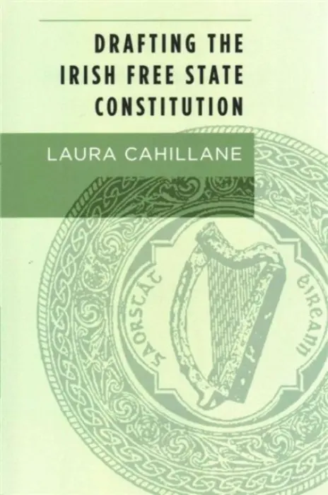 Drafting the Irish Free State Constitution - Cahillane, Laura