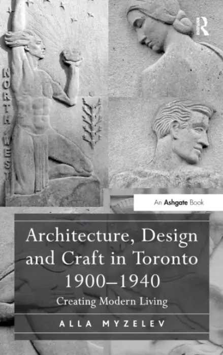Architecture, Design and Craft in Toronto 1900-1940 - Myzelev, Alla