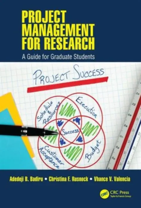 Project Management for Research - Badiru, Adedeji B. (Professor, Dean Graduate School of Engineering and Management, Air Force Institute of Technology (AFIT), Ohio) a Rusnock, Christina F. (Air Force Institute of Technology, Dayton, Ohio, USA) a Valencia, Vhance V. (Air Force Institute of Tec