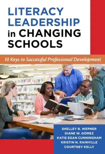 Literacy Leadership in Changing Schools - Wepner, Shelley B. a Gomez, Diane W. a Cunningham, Katie a Rainville, Kristin N. a Kelly, Courtney
