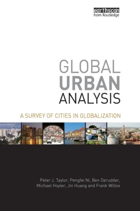 Global Urban Analysis - Taylor, Peter J a Ni, Pengfei a Derudder, Ben (Ghent University, Belgium) a Hoyler, Michael a Huang, Jin a Witlox, Frank (Ghent University, Belgium)