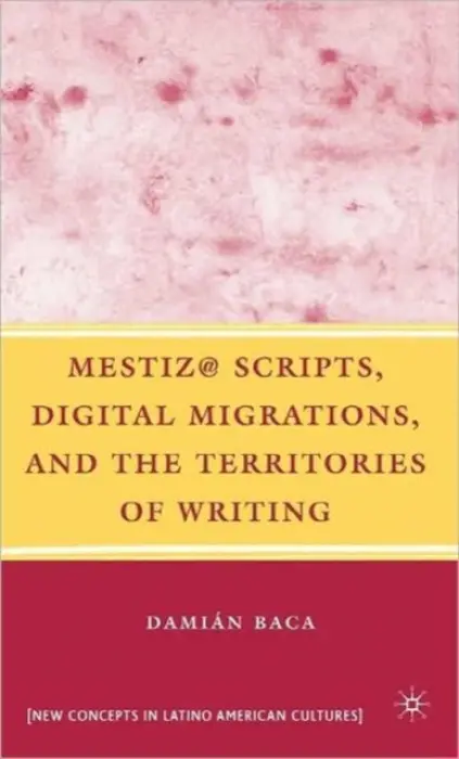 Mestiz@ Scripts, Digital Migrations, and the Territories of Writing - Baca, D.