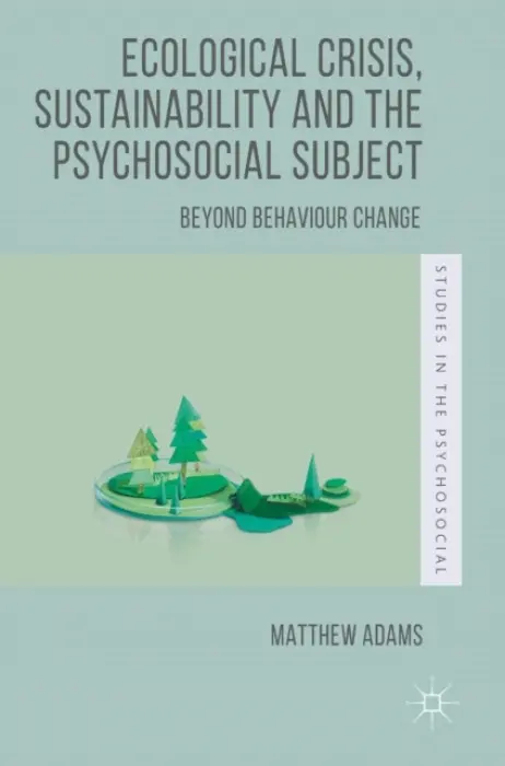 Ecological Crisis, Sustainability and the Psychosocial Subject - Adams, Matthew