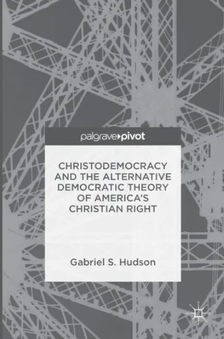 Christodemocracy and the Alternative Democratic Theory of America's Christian Right - Hudson, Gabriel S.