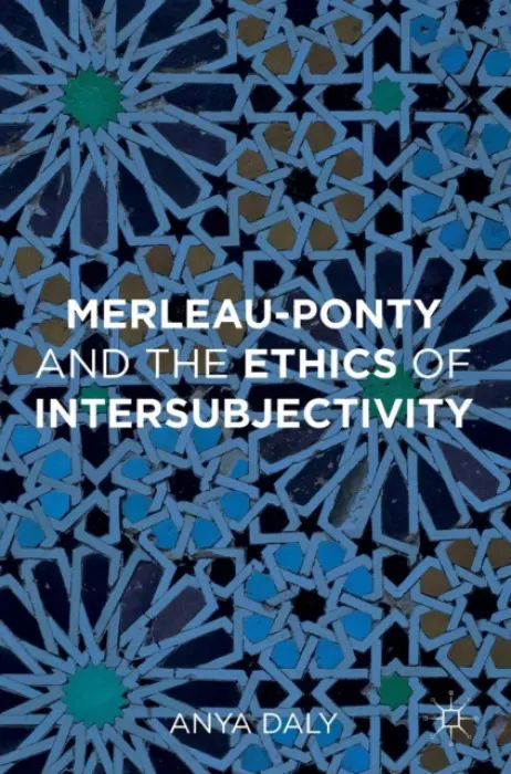 Merleau-Ponty and the Ethics of Intersubjectivity - Daly, Anya