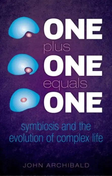 One Plus One Equals One - Archibald, John (Professor, Department of Biochemistry  a  Molecular Biology, Dalhousie University a  and Fellow of the Canadian Institute for Advanced Research, Integrated Microbial Biodiversity Program)